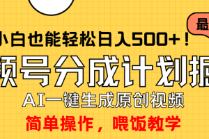 玩转视频号分成计划，一键制作AI原创视频掘金，单号轻松日入500+小白也…