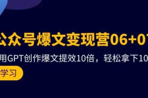 AI公众号爆文变现营07期，用GPT创作爆文提效10倍，轻松拿下10w+爆文