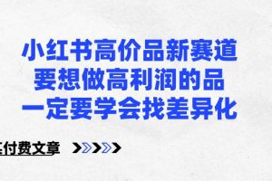 某公众号付费文章-小红书高价品新赛道，要想做高利润的品，一定要学会找差异化！