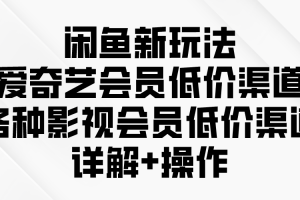 闲鱼新玩法，爱奇艺会员低价渠道，各种影视会员低价渠道详解