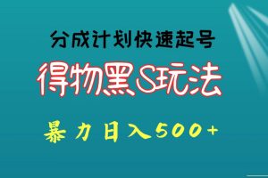 得物黑S玩法 分成计划起号迅速 暴力日入500+