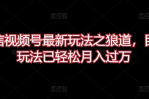 微信视频号最新玩法之狼道，目前玩法已轻松月入过万