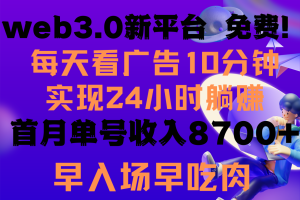 每天看6个广告，24小时无限翻倍躺赚，web3.0新平台！！免费玩！！早布局…