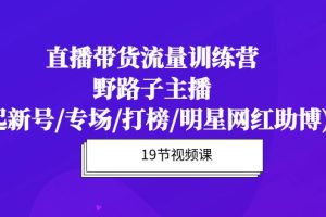 直播带货流量特训营，野路子主播(起新号/专场/打榜/明星网红助博)19节课