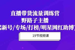 直播带货流量特训营，野路子主播(起新号/专场/打榜/明星网红助博)