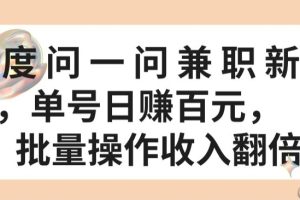 百度问一问兼职新机遇，单号日赚百元，批量操作收入翻倍