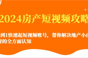 2024房产短视频攻略-0到1快速起短视频账号，帮你解决地产小白对的全方面认知