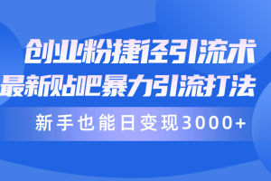 创业粉捷径引流术，最新贴吧暴力引流打法，新手也能日变现3000+附赠全…