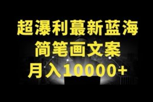 超暴利最新蓝海简笔画配加文案 月入10000+