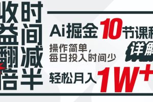 收益翻倍，时间减半！AI掘金，十节课详解，每天投入时间少，轻松月入1w+！