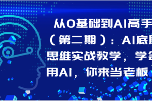 从0基础到AI高手（第二期）：AI底层思维实战教学，学会用AI，你来当老板！