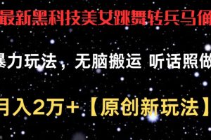 最新黑科技美女跳舞转兵马俑暴力玩法，无脑搬运 听话照做 月入2万+【原创新玩法】