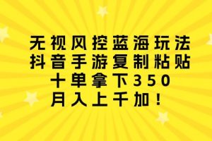 无视风控蓝海玩法，抖音手游复制粘贴，十单拿下350，月入上千加！