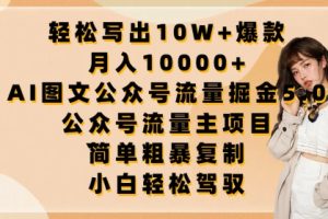 轻松写出10W+爆款，月入10000+，AI图文公众号流量掘金5.0.公众号流量主项目