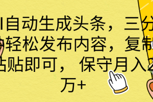 AI自动生成头条，三分钟轻松发布内容，复制粘贴即可， 保底月入2万+