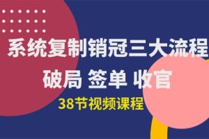 系统复制 销冠三大流程，破局 签单 收官（38节视频课）