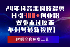 24年抖音黑科技混剪日引300+创业粉，双驱重过原审不封号最新教程！