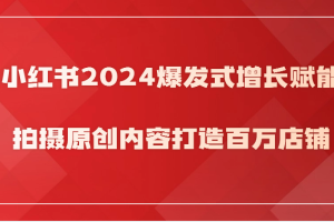 小红书2024爆发式增长赋能，拍摄原创内容打造百万店铺！