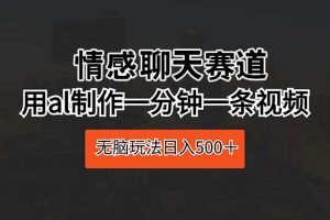 情感聊天赛道 用al制作一分钟一条视频 无脑玩法日入500＋