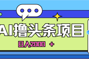 蓝海项目，AI撸头条，当天起号，第二天见收益，小白可做，日入2000＋的…