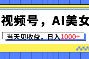 视频号，Ai美女，当天见收益，日入1000+