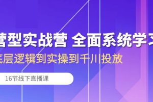 运营型实战营 全面系统学习-从底层逻辑到实操到千川投放（16节线下直播课)