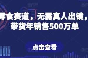 抖音零食赛道，无需真人出镜，直播带货年销售500万单