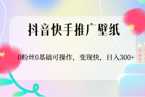 抖音快手推广壁纸，0粉丝0基础可操作，变现快，日入300+