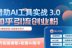 知乎引流精准创业粉 3.0(11节课)，借助AI工具实战，每天获客100+