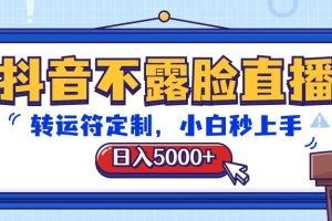 抖音不露脸直播，转运符定制，日入5000+，小白秒上手