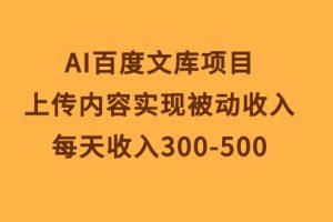 AI百度文库项目，上传内容实现被动收入，每天收入300-500