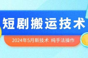 2024年5月最新的短剧搬运技术，纯手法技术操作