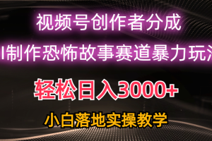 日入3000+，视频号AI恐怖故事赛道暴力玩法，轻松过原创，小白也能轻松上手