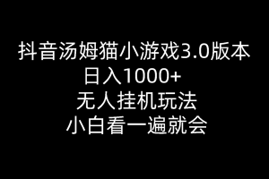 抖音汤姆猫小游戏3.0版本 ,日入1000+,无人挂机玩法,小白看一遍就会