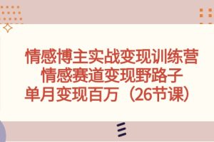 情感博主实战变现训练营，情感赛道变现野路子，单月变现百万（26节课）