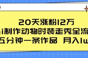 20天涨粉12万，ai制作动物时装走秀全流程，五分钟一条作品，流量大