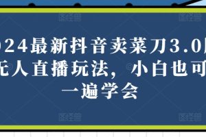 2024最新抖音卖菜刀3.0版本无人直播玩法，小白也可以一遍学会