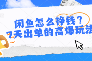 闲鱼怎么挣钱？7天出单的高爆玩法，详细实操细节讲解