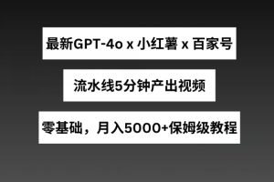 最新GPT4o结合小红书商单+百家号，流水线5分钟产出视频，月入5000+