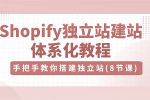 Shopify独立站-建站体系化教程，手把手教你搭建独立站（8节视频课）