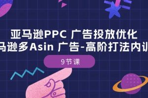 亚马逊PPC 广告投放优化：亚马逊多Asin 广告-高阶打法内训班-9节课