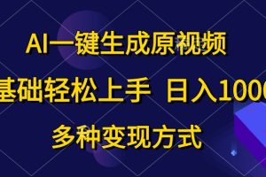 AI一键生成原视频，0基础轻松上手，日入1000+，多种变现方式