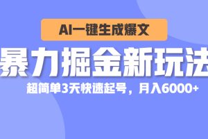 暴力掘金新玩法，AI一键生成爆文，超简单3天快速起号，月入6000+