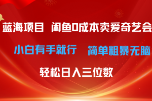 最新蓝海项目咸鱼零成本卖爱奇艺会员小白有手就行 无脑操作轻松日入三位数