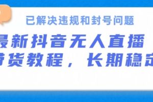 抖音无人直播带货，长期稳定，已解决违规和封号问题，开播24小时必出单