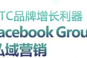 DTC品牌增长利器：Facebook Group私域营销策略