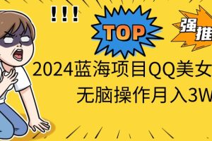 2024蓝海项目QQ美女短视频无脑操作月入3W+