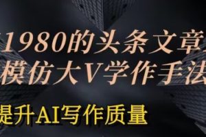 价值1980头条文章AI投喂训练模仿大v写作手法，提升AI写作质量