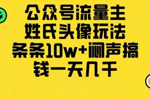 公众号流量主，姓氏头像玩法，条条10w+闷声搞钱一天几千，详细教程