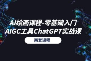 AI绘画课程-零基础入门+AIGC工具ChatGPT实战课（两套课程）